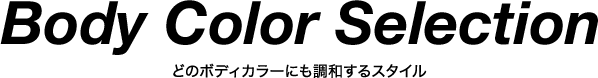 Body Color Selection どのボディカラーにも調和するスタイル