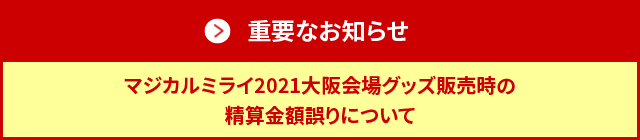 重要なお知らせ：マジカルミライ2021大阪会場グッズ販売時の精算金額誤りについて