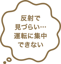 反射で見づらい…運転に集中できない