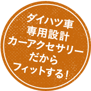 ダイハツ車専用設計カーアクセサリーだからフィットする！