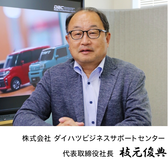 株式会社 ダイハツビジネスサポートセンター 代表取締役社長 枝元俊典
